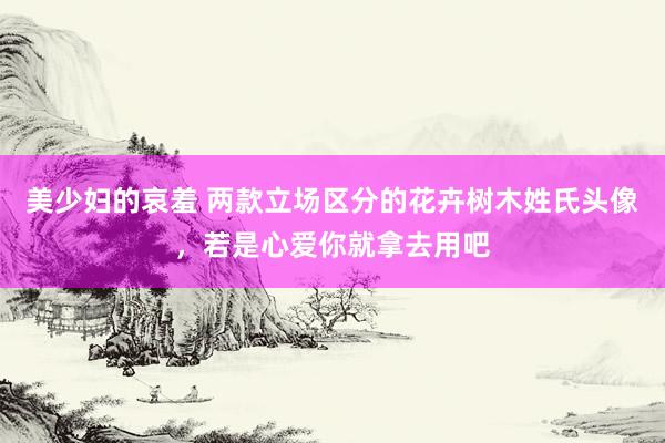 美少妇的哀羞 两款立场区分的花卉树木姓氏头像，若是心爱你就拿去用吧