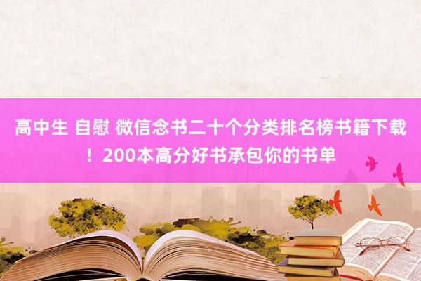 高中生 自慰 微信念书二十个分类排名榜书籍下载！200本高分好书承包你的书单