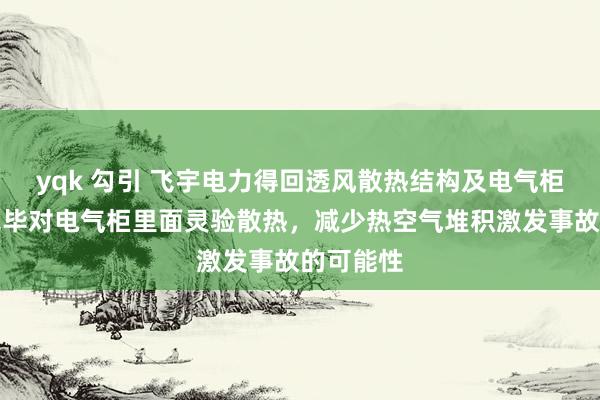 yqk 勾引 飞宇电力得回透风散热结构及电气柜专利，完毕对电气柜里面灵验散热，减少热空气堆积激发事故的可能性