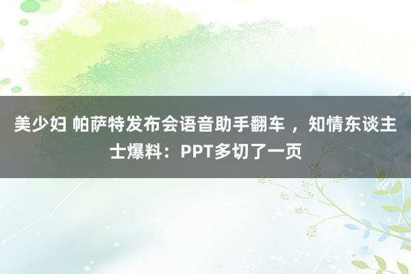 美少妇 帕萨特发布会语音助手翻车 ，知情东谈主士爆料：PPT多切了一页