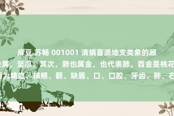 麻豆 苏畅 001001 清娟盲派地支类象的顾虑法——酉金：酉金是小金属，坚忍。其次，肺也属金，也代表肺。酉金是桃花星之一。酉为精血、辅颊、颧、缺唇、口、口腔、牙齿、肺、右肋、手臂、骨、胸部、乳房、内分泌。