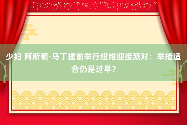 少妇 阿斯顿·马丁提前举行纽维迎接派对：举措适合仍是过早？