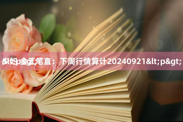 少妇 金汇笔直：下周行情算计20240921<p>
<p>