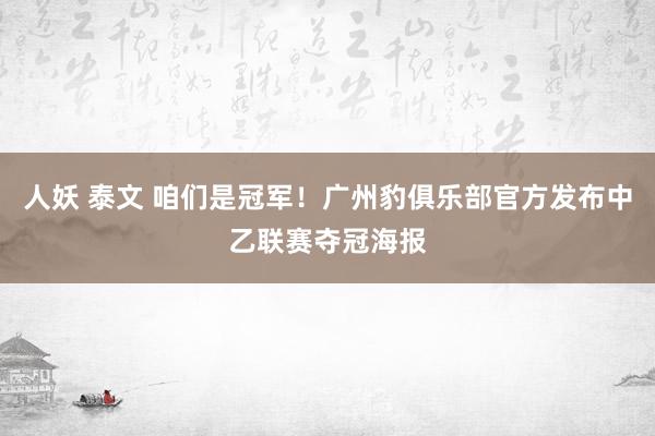 人妖 泰文 咱们是冠军！广州豹俱乐部官方发布中乙联赛夺冠海报