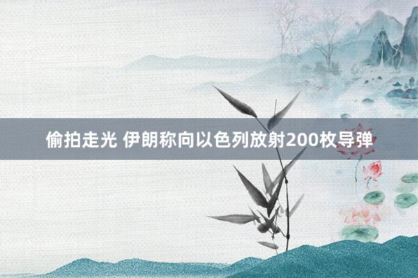 偷拍走光 伊朗称向以色列放射200枚导弹