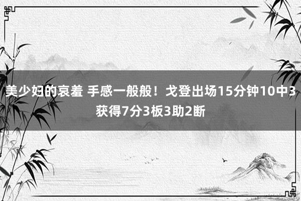 美少妇的哀羞 手感一般般！戈登出场15分钟10中3获得7分3板3助2断