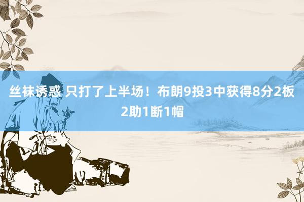 丝袜诱惑 只打了上半场！布朗9投3中获得8分2板2助1断1帽