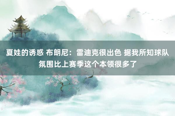 夏娃的诱惑 布朗尼：雷迪克很出色 据我所知球队氛围比上赛季这个本领很多了