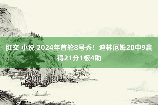 肛交 小说 2024年首轮8号秀！迪林厄姆20中9赢得21分1板4助