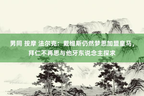 男同 按摩 法尔克：戴维斯仍然梦思加盟皇马，拜仁不再思与他牙东说念主探求