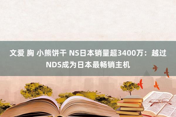 文爱 胸 小熊饼干 NS日本销量超3400万：越过NDS成为日本最畅销主机