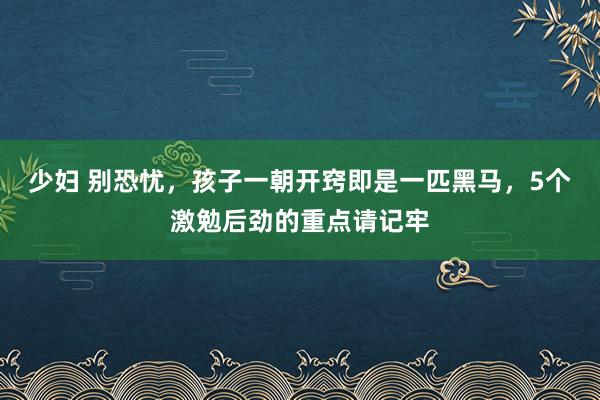 少妇 别恐忧，孩子一朝开窍即是一匹黑马，5个激勉后劲的重点请记牢