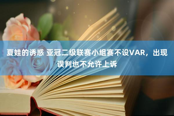 夏娃的诱惑 亚冠二级联赛小组赛不设VAR，出现误判也不允许上诉