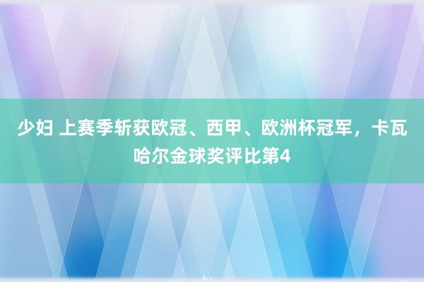 少妇 上赛季斩获欧冠、西甲、欧洲杯冠军，卡瓦哈尔金球奖评比第4