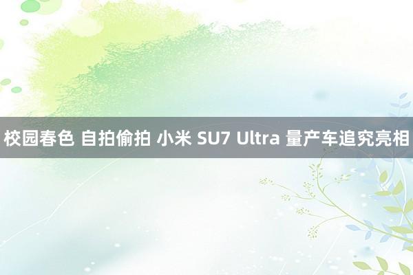 校园春色 自拍偷拍 小米 SU7 Ultra 量产车追究亮相