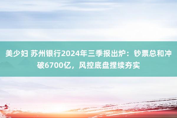 美少妇 苏州银行2024年三季报出炉：钞票总和冲破6700亿，风控底盘捏续夯实