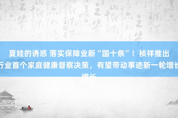 夏娃的诱惑 落实保障业新“国十条”！祯祥推出行业首个家庭健康督察决策，有望带动事迹新一轮增长