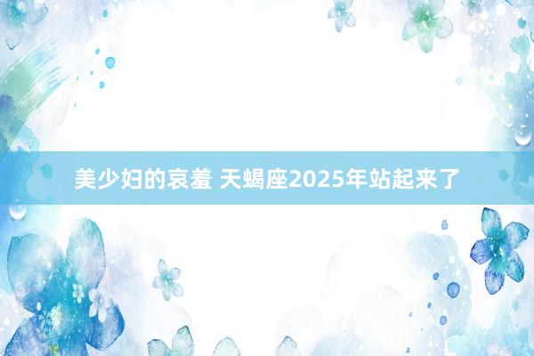 美少妇的哀羞 天蝎座2025年站起来了