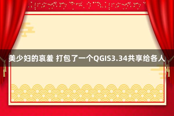 美少妇的哀羞 打包了一个QGIS3.34共享给各人