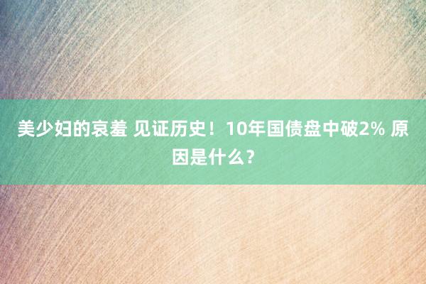 美少妇的哀羞 见证历史！10年国债盘中破2% 原因是什么？