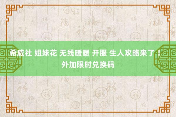 希威社 姐妹花 无线暖暖 开服 生人攻略来了 ！ 外加限时兑换码