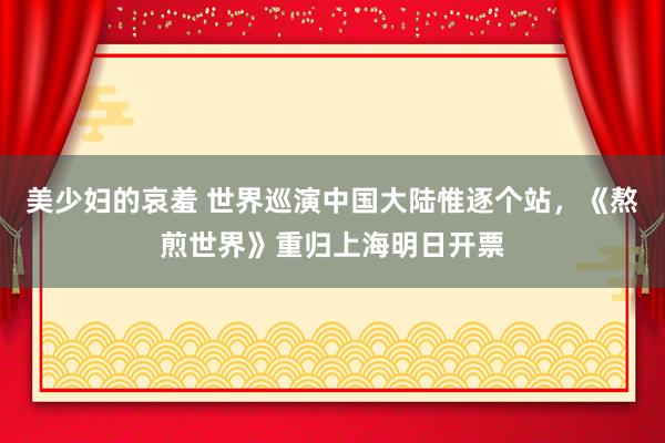 美少妇的哀羞 世界巡演中国大陆惟逐个站，《熬煎世界》重归上海明日开票