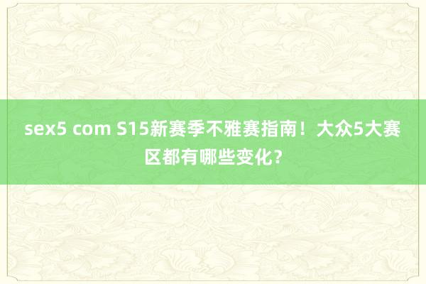 sex5 com S15新赛季不雅赛指南！大众5大赛区都有哪些变化？