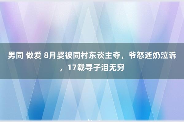 男同 做爱 8月婴被同村东谈主夺，爷怒逝奶泣诉，17载寻子泪无穷