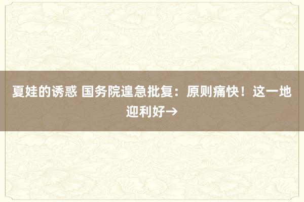 夏娃的诱惑 国务院遑急批复：原则痛快！这一地迎利好→