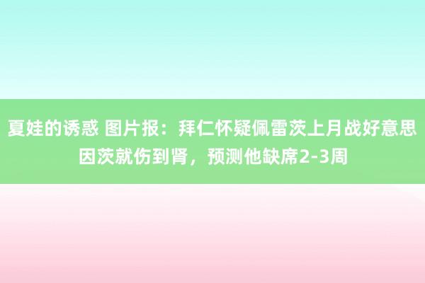 夏娃的诱惑 图片报：拜仁怀疑佩雷茨上月战好意思因茨就伤到肾，预测他缺席2-3周