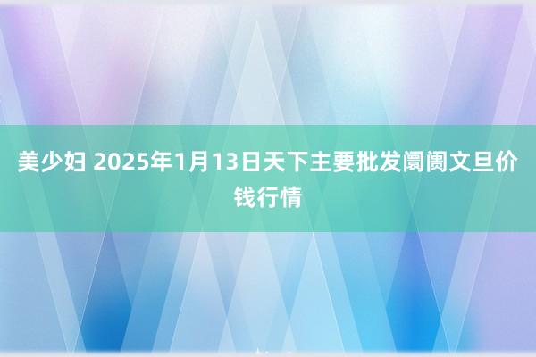 美少妇 2025年1月13日天下主要批发阛阓文旦价钱行情